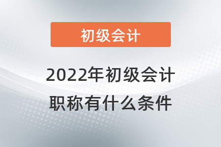 2022年初級會計職稱有什么條件