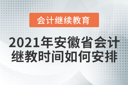 2021年安徽省會計繼續教育時間如何安排？