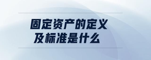 固定資產的定義及標準是什么 固定資產的定義及標準是什么