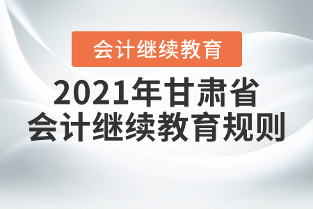 來了！2021年甘肅省會計繼續教育規則