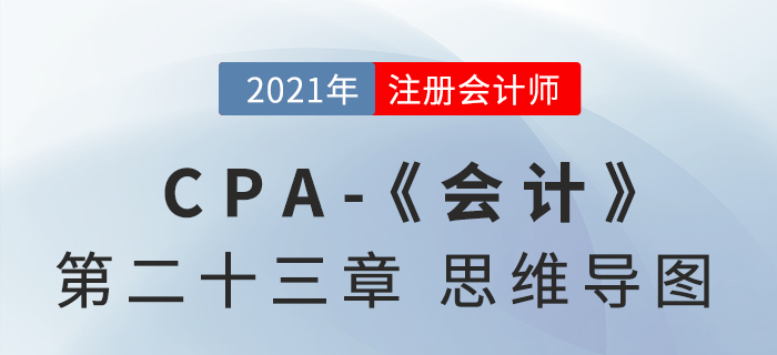2021年CPA《會計》第二十三章思維導圖