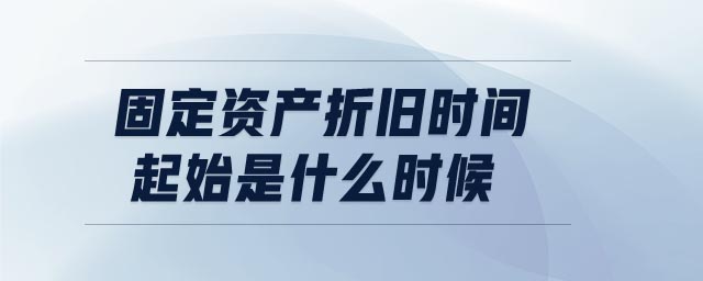 固定資產折舊時間起始是什么時候