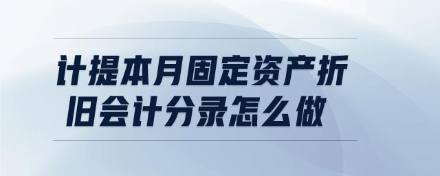 計提本月固定資產折舊會計分錄怎么做