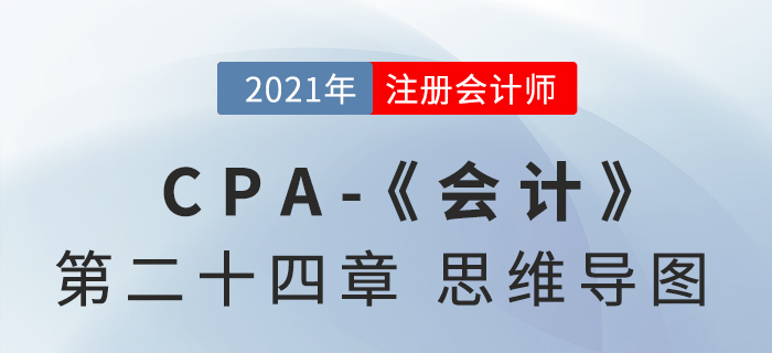2021年CPA《會計》第二十四章思維導圖