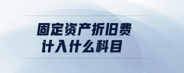固定資產(chǎn)折舊費計入什么科目