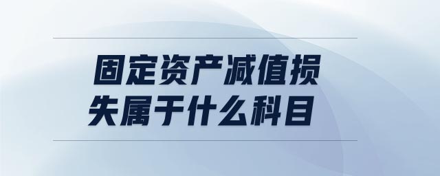 固定資產減值損失屬于什么科目 固定資產減值損失屬于什么科目