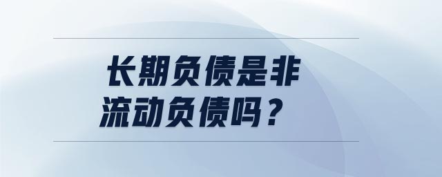 長期負(fù)債是非流動負(fù)債嗎