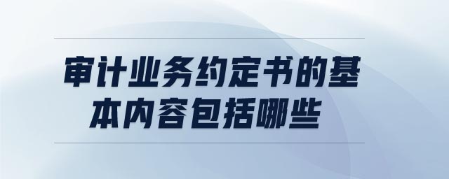 審計(jì)業(yè)務(wù)約定書的基本內(nèi)容包括哪些