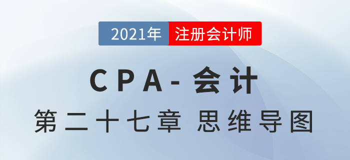 2021年CPA《會計》第二十七章思維導圖