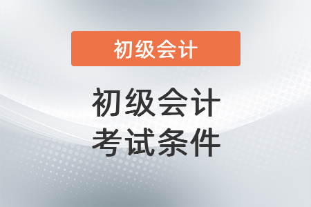 初級(jí)會(huì)計(jì)考試條件