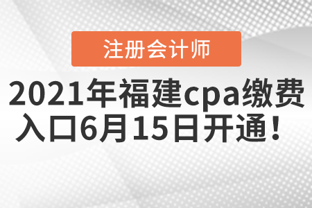 2021年福建cpa繳費(fèi)入口6月15日開通！