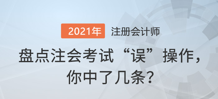 盤點(diǎn)注會考試“誤”操作，你中了幾條？