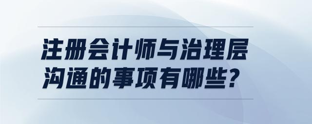 注冊會計師與治理層溝通的事項有哪些