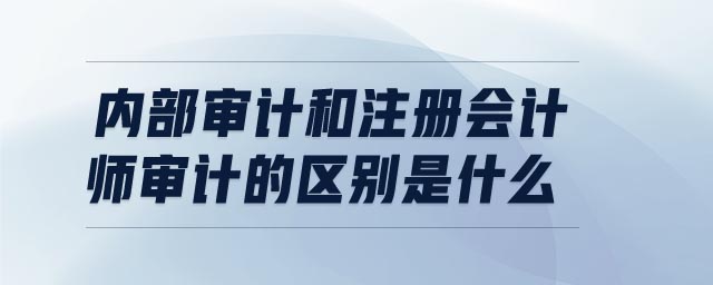 內(nèi)部審計和注冊會計師審計的區(qū)別是什么