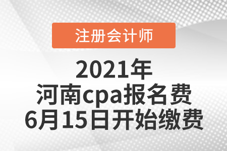 2021河南cpa報(bào)名費(fèi)6月15日開(kāi)始繳費(fèi)