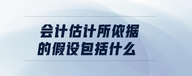 會計估計所依據的假設包括什么