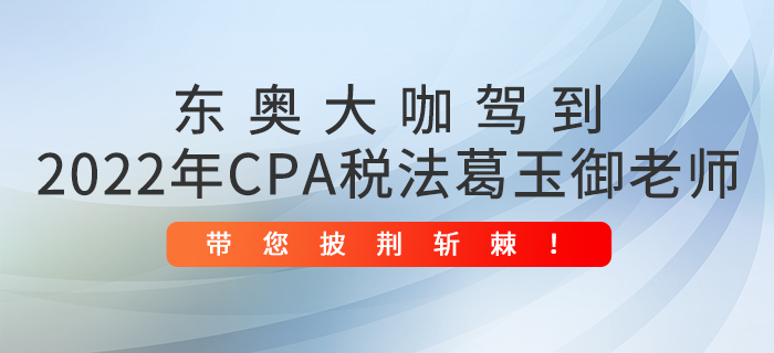 東奧大咖駕到：2022年CPA稅法葛玉御老師帶您披荊斬棘！