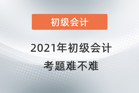 2021年初級會計考題難不難