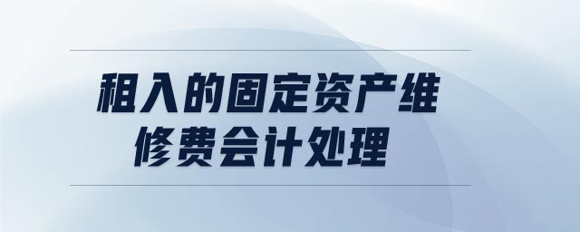 租入的固定資產維修費會計處理 租入的固定資產維修費會計處理