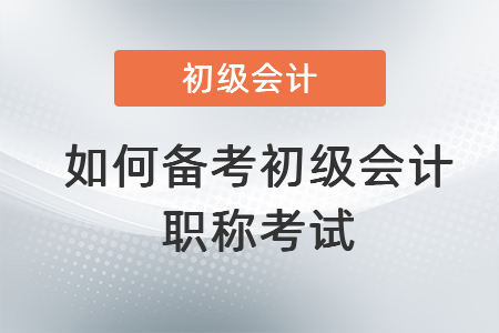 如何備考初級會計職稱考試
