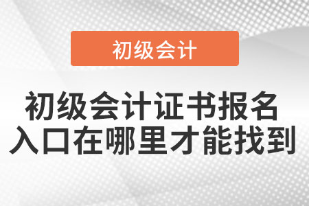 初級會計證書報名入口在哪里才能找到