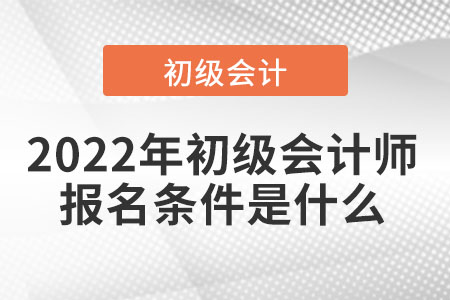 2022年初級會計師報名條件是什么