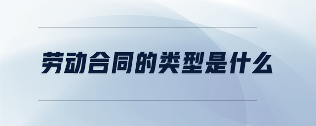 勞動合同的類型是什么