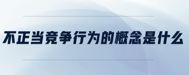 不正當競爭行為的概念是什么