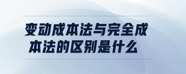 變動成本法與完全成本法的區別是什么