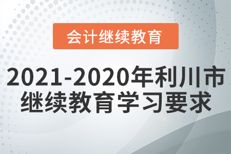 2021至2020年湖北省利川市會(huì)計(jì)繼續(xù)教育學(xué)習(xí)要求