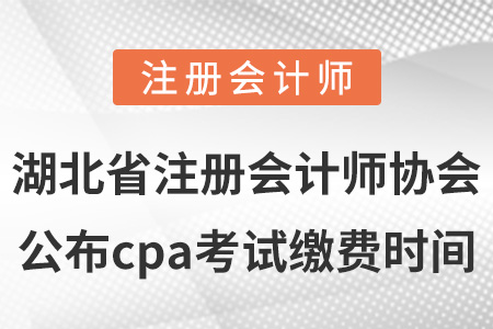 湖北省注冊會計師協會公布cpa考試繳費時間