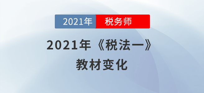 聚焦！2021年稅務師《稅法一》教材變化分析