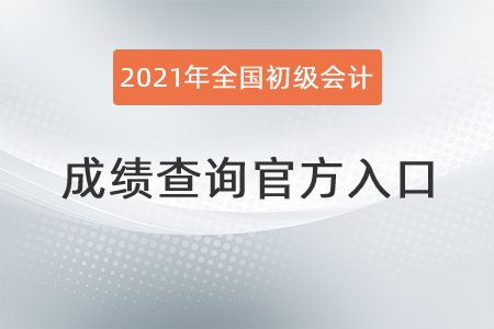 2021年全國初級會(huì)計(jì)成績查詢官方入口