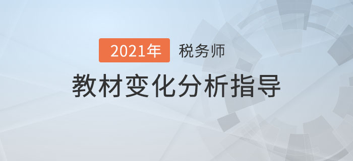 2021年稅務(wù)師教材變化分析指導(dǎo)，備考必看！