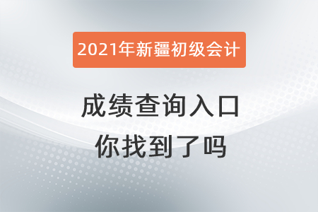 2021年新疆初級會計成績查詢入口你找到了嗎？