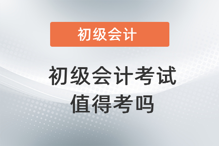 一、初級會計考試值得考嗎？