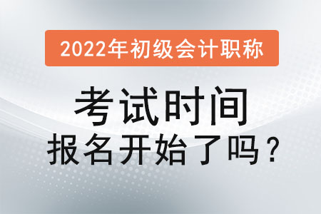 2022年初級會計職稱考試時間報名開始了嗎？