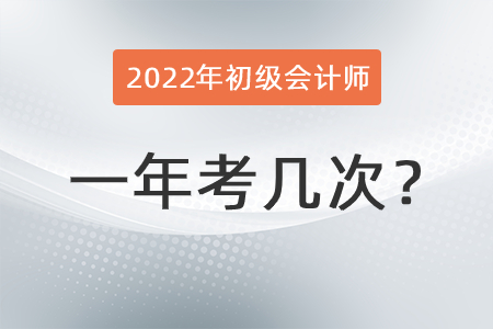 2022年初級會計師一年考幾次？
