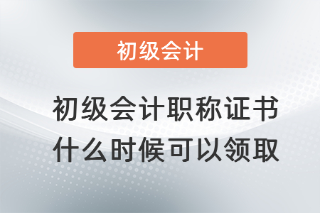 2021年初級會計職稱證書什么時候可以領取