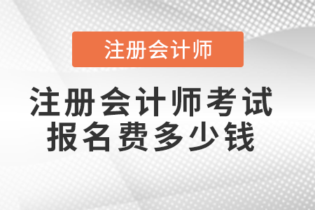 注冊(cè)會(huì)計(jì)師考試報(bào)名費(fèi)多少錢