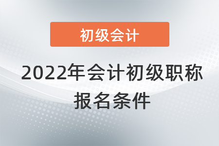 2022年會計初級職稱報名條件