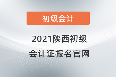 2021陜西初級(jí)會(huì)計(jì)證報(bào)名官網(wǎng)