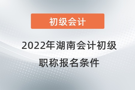 2022年湖南會計初級職稱報名條件
