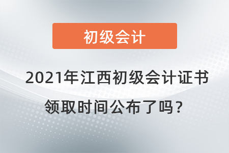 2021年江西初級會計證書領取時間公布了嗎？