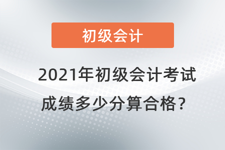 2021年初級會計考試成績多少分算合格？