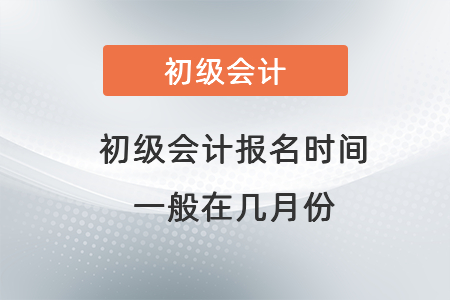 初級會計報名時間一般在幾月份