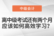 離中級考試還有兩個(gè)月，應(yīng)該如何高效學(xué)習(xí)？