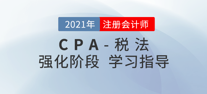 2021年注會稅法如何攻克重點？這份強化階段學習建議請收好！