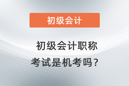 初級會計職稱考試是機考嗎？