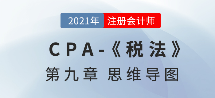 2021年注會《稅法》第九章思維導圖